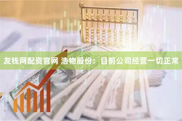 友钱网配资官网 浩物股份：目前公司经营一切正常