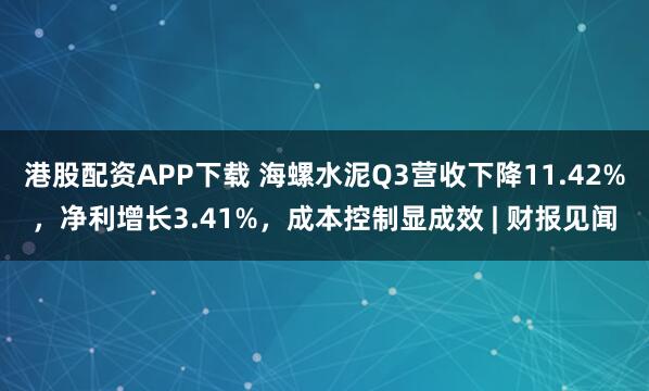 港股配资APP下载 海螺水泥Q3营收下降11.42%，净利增长3.41%，成本控制显成效 | 财报见闻