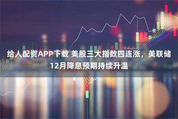 给人配资APP下载 美股三大指数四连涨，美联储12月降息预期持续升温