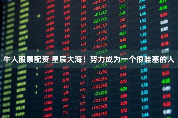 牛人股票配资 星辰大海！努力成为一个很哇塞的人