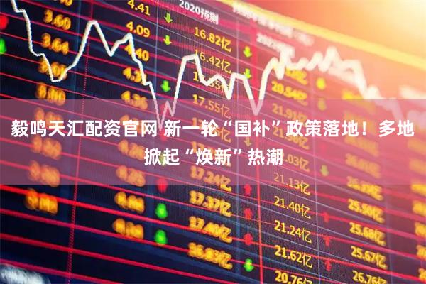 毅鸣天汇配资官网 新一轮“国补”政策落地！多地掀起“焕新”热潮