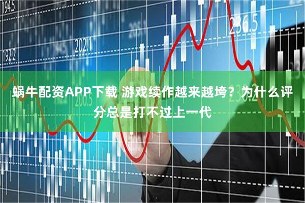 蜗牛配资APP下载 游戏续作越来越垮？为什么评分总是打不过上一代