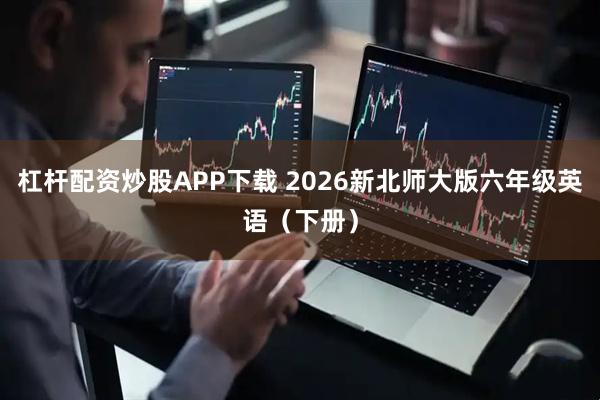 杠杆配资炒股APP下载 2026新北师大版六年级英语（下册）