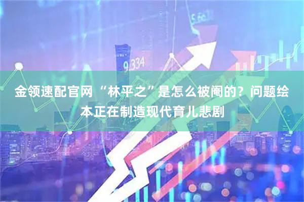 金领速配官网 “林平之”是怎么被阉的？问题绘本正在制造现代育儿悲剧
