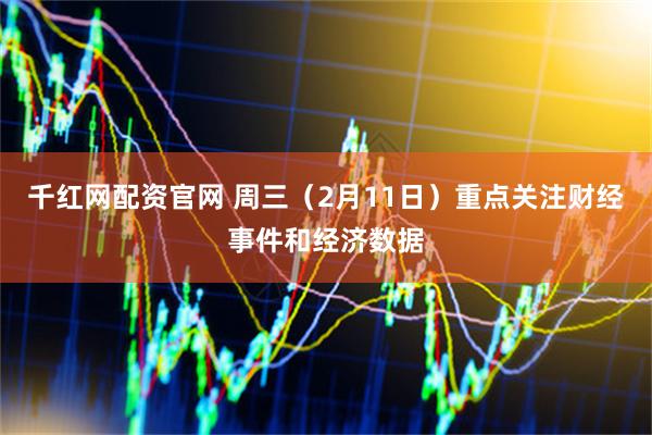 千红网配资官网 周三（2月11日）重点关注财经事件和经济数据