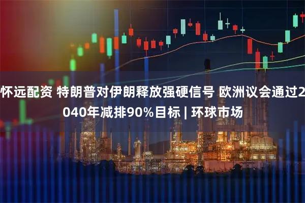 怀远配资 特朗普对伊朗释放强硬信号 欧洲议会通过2040年减排90%目标 | 环球市场