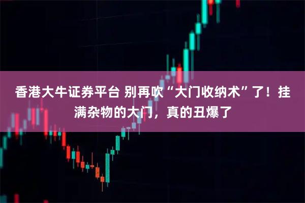 香港大牛证券平台 别再吹“大门收纳术”了！挂满杂物的大门，真的丑爆了